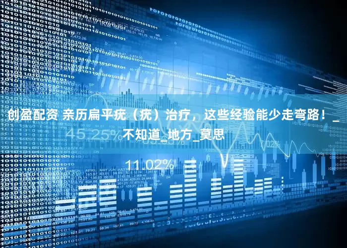 创盈配资 亲历扁平疣（疣）治疗，这些经验能少走弯路！_不知道_地方_莫思