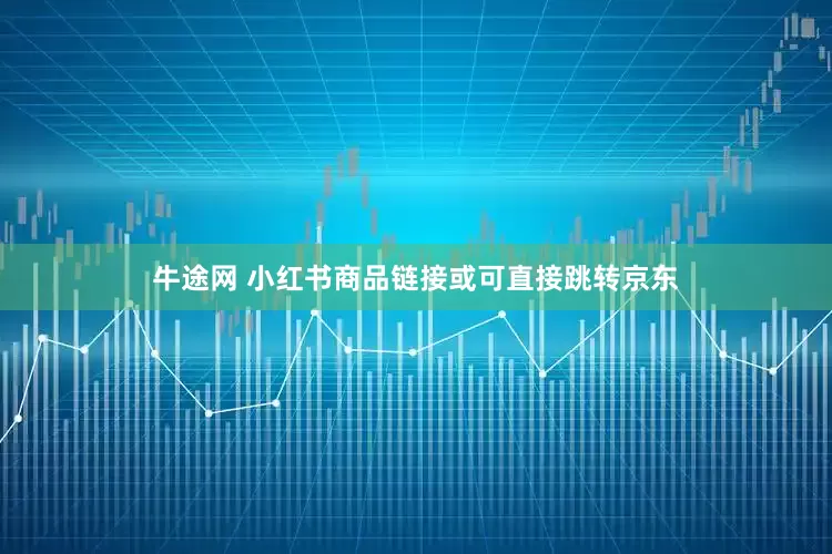 牛途网 小红书商品链接或可直接跳转京东