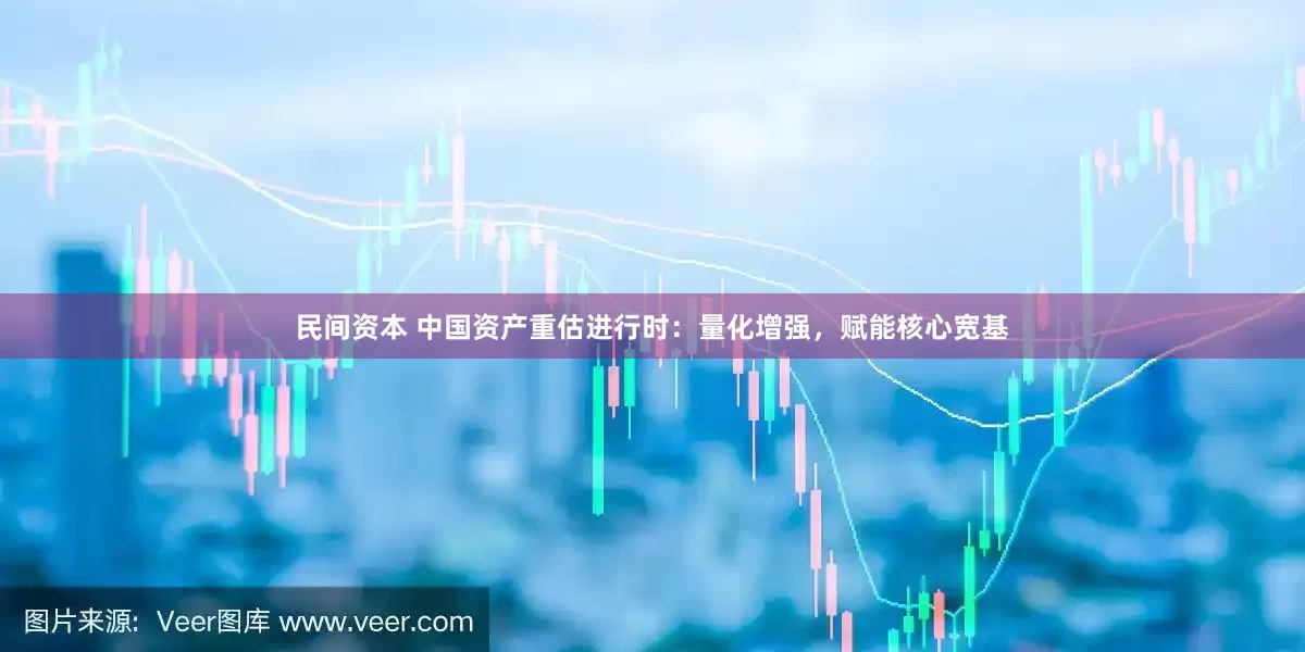 民间资本 中国资产重估进行时：量化增强，赋能核心宽基