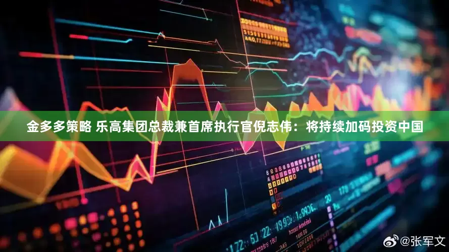 金多多策略 乐高集团总裁兼首席执行官倪志伟：将持续加码投资中国