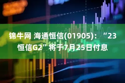 锦牛网 海通恒信(01905)：“23恒信G2”将于7月25日付息