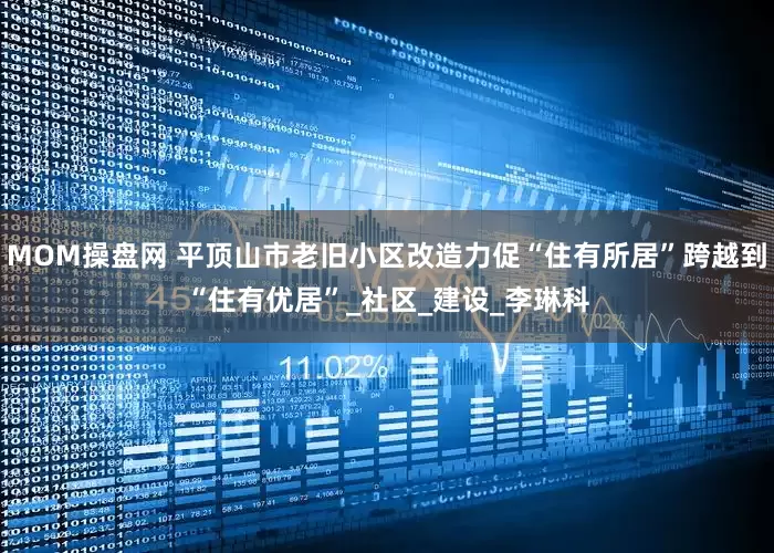 MOM操盘网 平顶山市老旧小区改造力促“住有所居”跨越到“住有优居”_社区_建设_李琳科