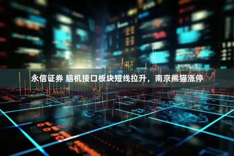 永信证券 脑机接口板块短线拉升，南京熊猫涨停