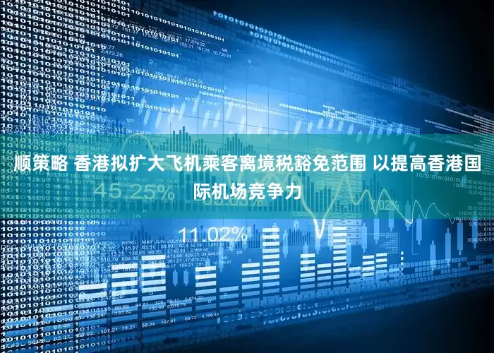 顺策略 香港拟扩大飞机乘客离境税豁免范围 以提高香港国际机场竞争力
