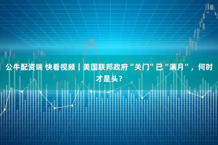 公牛配资端 快看视频｜美国联邦政府“关门”已“满月”，何时才是头？