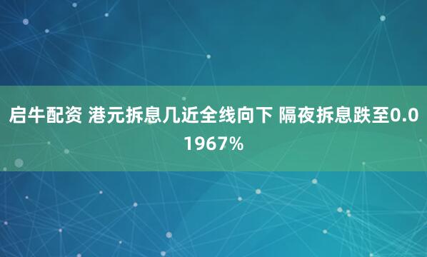 启牛配资 港元拆息几近全线向下 隔夜拆息跌至0.01967%