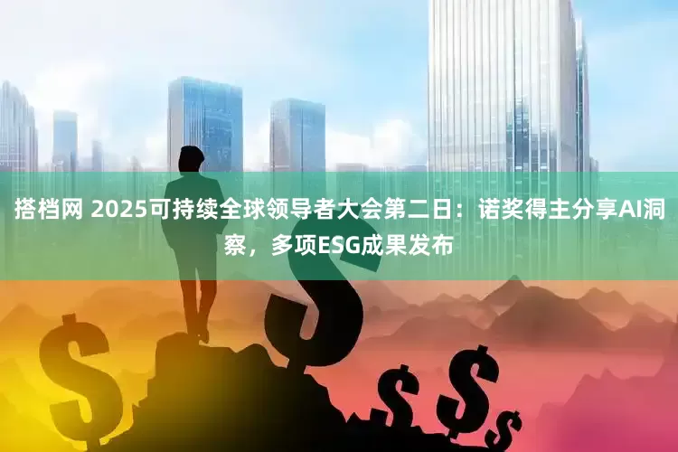 搭档网 2025可持续全球领导者大会第二日：诺奖得主分享AI洞察，多项ESG成果发布