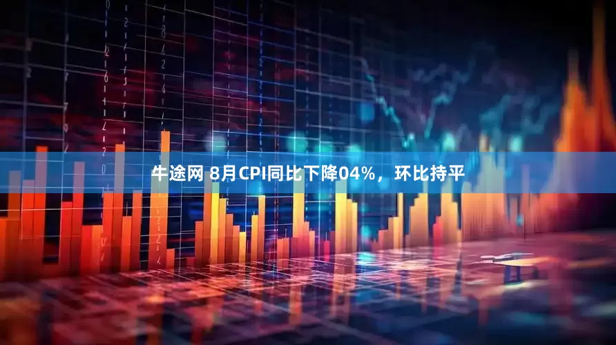 牛途网 8月CPI同比下降04%,环比持平