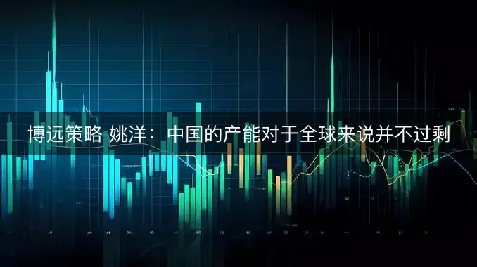 博远策略 姚洋：中国的产能对于全球来说并不过剩